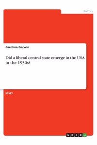 Did a liberal central state emerge in the USA in the 1930s?