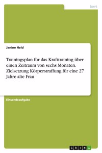 Trainingsplan für das Krafttraining über einen Zeitraum von sechs Monaten. Zielsetzung Körperstraffung für eine 27 Jahre alte Frau