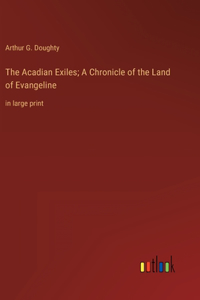 Acadian Exiles; A Chronicle of the Land of Evangeline
