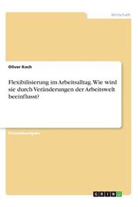 Flexibilisierung im Arbeitsalltag. Wie wird sie durch Veränderungen der Arbeitswelt beeinflusst?