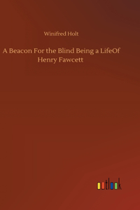 Beacon For the Blind Being a LifeOf Henry Fawcett