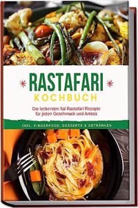 Rastafari Kochbuch: Die leckersten Ital Rastafari Rezepte fur jeden Geschmack und Anlass - inkl. Fingerfood, Desserts & Getranken (German Edition)