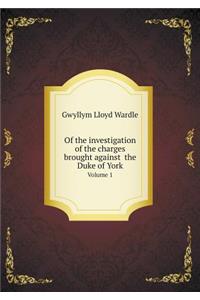 Of the investigation of the charges brought against the Duke of York Volume 1
