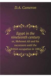 Egypt in the Nineteenth Century Or, Mehemet Ali and His Successors Until the British Occupation in 1882