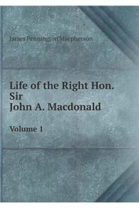 Life of the Right Hon. Sir John A. Macdonald Volume 1