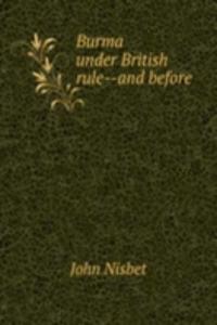 BURMA UNDER BRITISH RULE--AND BEFORE