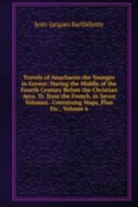 Travels of Anacharsis the Younger in Greece: During the Middle of the Fourth Century Before the Christian Aera. Tr. from the French. in Seven Volumes . Containing Maps, Plan Etc., Volume 6