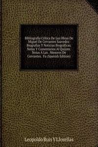 Bibliografia Critica De Las Obras De Miguel De Cervantes Saavedra: Biografias Y Noticias Biograficas.  Notas Y Comentarios Al Quijote.  Notas A Las . Menores De Cervantes.  Fa (Spanish Edition)