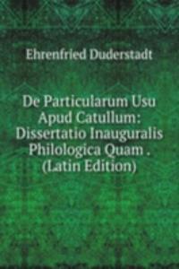 De Particularum Usu Apud Catullum: Dissertatio Inauguralis Philologica Quam . (Latin Edition)