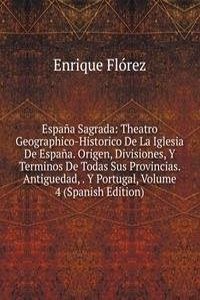 Espana Sagrada: Theatro Geographico-Historico De La Iglesia De Espana. Origen, Divisiones, Y Terminos De Todas Sus Provincias. Antiguedad, . Y Portugal, Volume 4 (Spanish Edition)