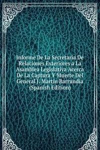 Informe De La Secretaria De Relaciones Exteriores a La Asamblea Legislativa Acerca De La Captura Y Muerte Del General J. Martin Barrundia (Spanish Edition)