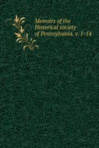 Memoirs of the Historical society of Pennsylvania. v. 1-14