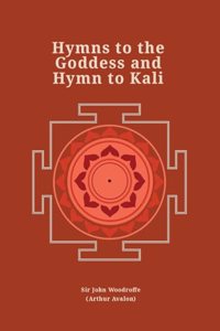 Hymns to the Goddess and Hymn to Kali (Revised, newly composed text edition) | Sir John Woodroffe (Arthur Avalon)