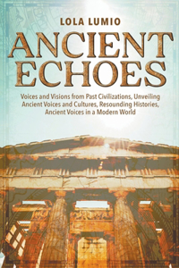 Ancient Echoes: Voices and Visions from Past Civilizations, Unveiling Ancient Voices and Cultures