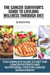 The Cancer Survivor's Guide to Lifelong Wellness Through Diet