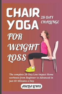 Chair Yoga for Weight Loss: The complete 28-Day Low impact Home workouts from Beginner to Advanced in just 10-Minutes a Day