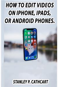 How to edit Videos on IPhones, Ipads, or Android phones