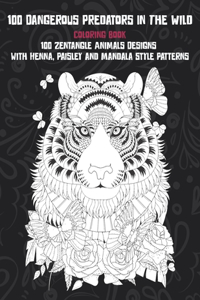 100 Dangerous Predators In The Wild - Coloring Book - 100 Zentangle Animals Designs with Henna, Paisley and Mandala Style Patterns