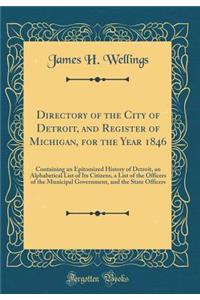 Directory of the City of Detroit, and Register of Michigan, for the Year 1846: Containing an Epitomized History of Detroit, an Alphabetical List of Its Citizens, a List of the Officers of the Municipal Government, and the State Officers (Classic Re