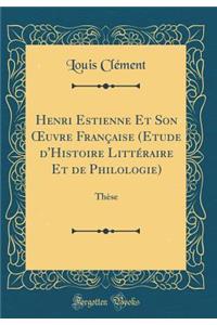 Henri Estienne Et Son Oeuvre FranÃ§aise (Etude d'Histoire LittÃ©raire Et de Philologie): ThÃ¨se (Classic Reprint)