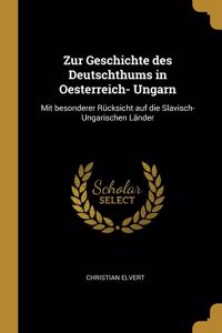 Zur Geschichte des Deutschthums in Oesterreich- Ungarn: Mit besonderer Rücksicht auf die Slavisch- Ungarischen Länder