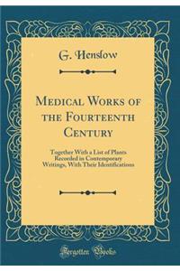 Medical Works of the Fourteenth Century: Together with a List of Plants Recorded in Contemporary Writings, with Their Identifications (Classic Reprint)