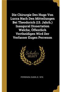 Die Chirurgie Des Hugo Von Lucca Nach Den Mitteilungen Bei Theodorich (13. Jahrh.) Inaugural Dissertation Welche, Öffentlich Vertheidigen Wird Der Verfasser Eugen Perrenon