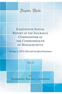 Eighteenth Annual Report of the Insurance Commissioner of the Commonwealth of Massachusetts, Vol. 2: January 1, 1873; Life and Accident Insurance (Classic Reprint)