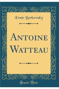 Antoine Watteau (Classic Reprint)