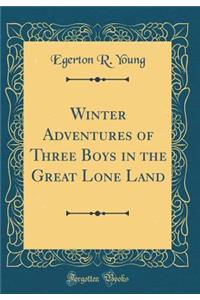 Winter Adventures of Three Boys in the Great Lone Land (Classic Reprint)