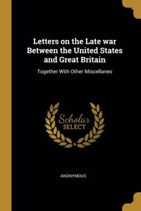 Letters on the Late war Between the United States and Great Britain