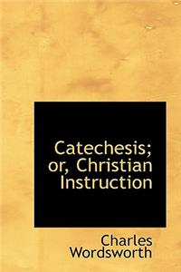 Catechesis; Or, Christian Instruction