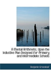 A Mental Arithmetic, Upon the Inductive Plan Designed for Primary and Intermediate Schools