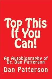 Top This if You Can!: An Autobiography of Dr. Dan Patterson