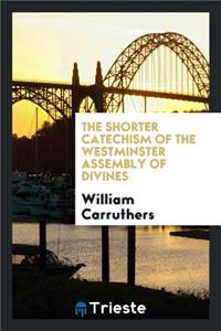 The Shorter Catechism of the Westminster Assembly of Divines: Being a ...