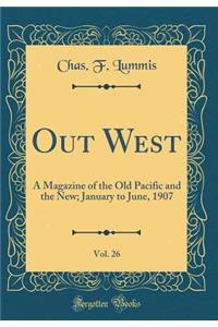 Out West, Vol. 26: A Magazine of the Old Pacific and the New; January to June, 1907 (Classic Reprint)