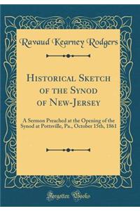 Historical Sketch of the Synod of New-Jersey: A Sermon Preached at the Opening of the Synod at Pottsville, Pa., October 15th, 1861 (Classic Reprint)