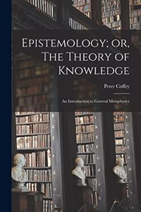 Epistemology; or, The Theory of Knowledge