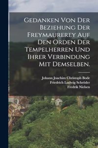 Gedanken von der Beziehung der Freymaurerey auf den Orden der Tempelherren und ihrer Verbindung mit demselben.