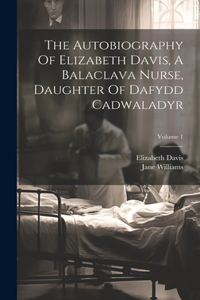 The Autobiography Of Elizabeth Davis, A Balaclava Nurse, Daughter Of Dafydd Cadwaladyr; Volume 1