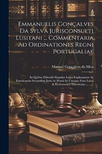 Emmanuelis Gonçalves Da Sylva Jurisconsulti Lusitani ... Commentaria Ad Ordinationes Regni Portugaliae