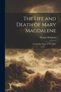 Life and Death of Mary Magdalene: A Legendary Poem in Two Parts