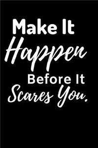 Makes It Happen Before It scares You.