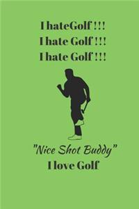 I hate Golf !!! I hate Golf !!! I hate Golf !!! Nice Shot Buddy I love Golf