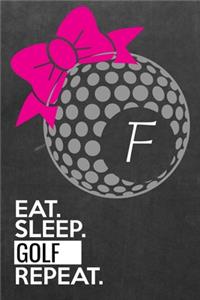 Golf Score Log "F": Monogrammed Eat Sleep Golf Repeat Journal for Tournament Golfers Includes Templates for Game Scores, Performance Tracking, Golf Stat Log, Event Stat