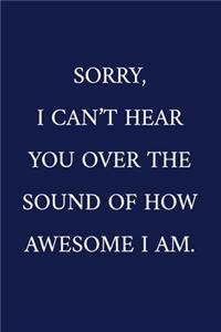 Sorry, I Can't Hear You Over The Sound Of How Awesome I Am.
