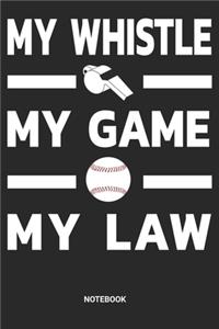 My Whistle My Game My Law Notebook: Baseball Referee Notebook (6x9 inches) with Blank Pages ideal as a Journal for Softball Judge Official. Perfect as a Ref Book or Sketchbook for all 