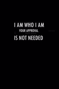 I Am Who I Am Your Approval is Not Needed