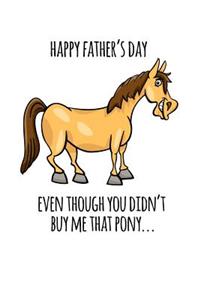 Happy Father's Even though you didn't buy me that pony