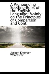 A Pronouncing Spelling-Book of the English Language: Mainly on the Principles of Comparison and Cont
